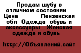 Продам шубу в отличном состоянии. › Цена ­ 5 000 - Пензенская обл. Одежда, обувь и аксессуары » Женская одежда и обувь   